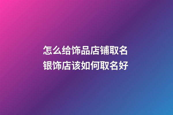 怎么给饰品店铺取名 银饰店该如何取名好-第1张-店铺起名-玄机派